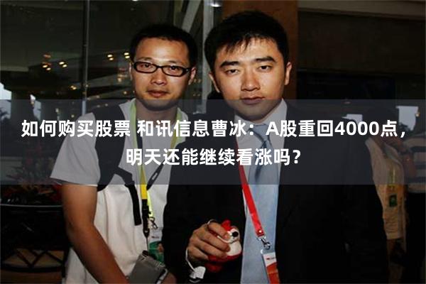 如何购买股票 和讯信息曹冰：A股重回4000点，明天还能继续看涨吗？