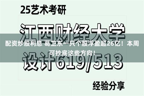 配资炒股利息 葛卫东一只个股浮盈超26亿！本周可抄底这些方向！