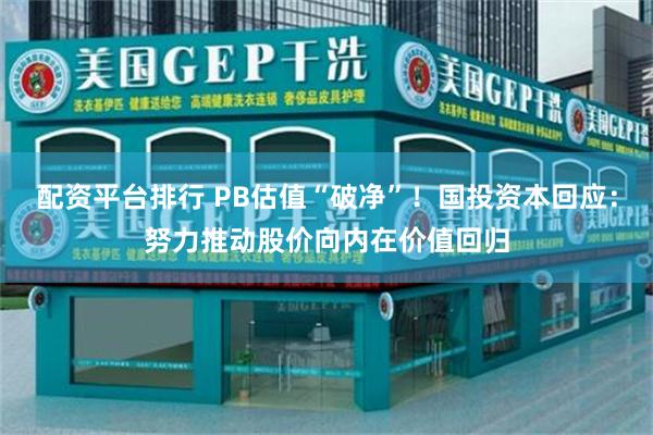 配资平台排行 PB估值“破净”！国投资本回应：努力推动股价向内在价值回归