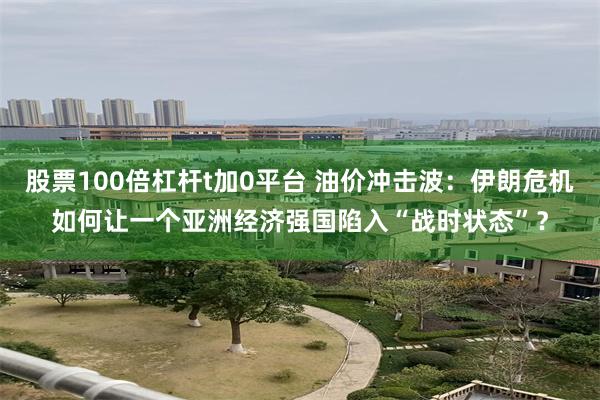 股票100倍杠杆t加0平台 油价冲击波：伊朗危机如何让一个亚洲经济强国陷入“战时状态”？