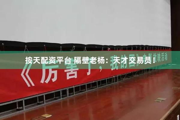 按天配资平台 隔壁老杨：天才交易员！