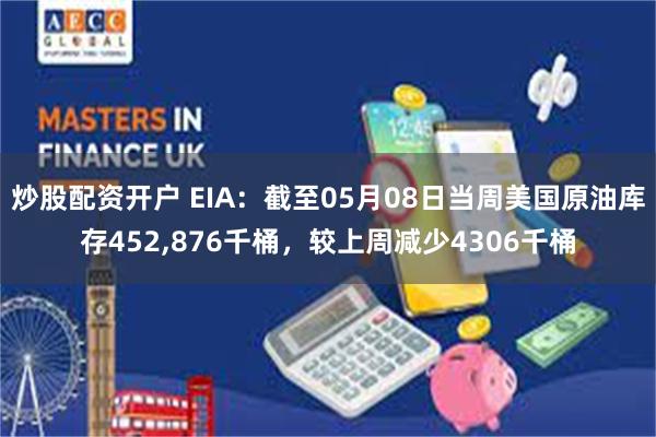 炒股配资开户 EIA：截至05月08日当周美国原油库存452,876千桶，较上周减少4306千桶