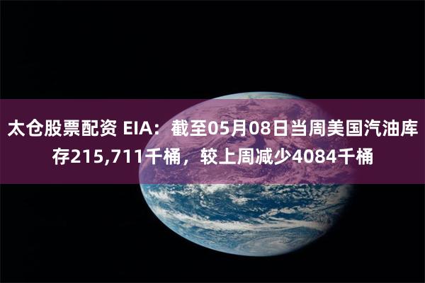 太仓股票配资 EIA：截至05月08日当周美国汽油库存215,711千桶，较上周减少4084千桶