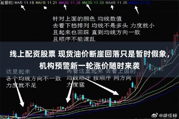 线上配资股票 现货油价断崖回落只是暂时假象，机构预警新一轮涨价随时来袭