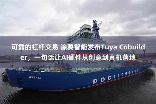 可靠的杠杆交易 涂鸦智能发布Tuya Cobuilder，一句话让AI硬件从创意到真机落地