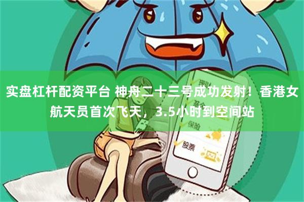 实盘杠杆配资平台 神舟二十三号成功发射！香港女航天员首次飞天，3.5小时到空间站