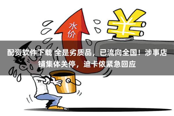 配资软件下载 全是劣质品，已流向全国！涉事店铺集体关停，迪卡侬紧急回应