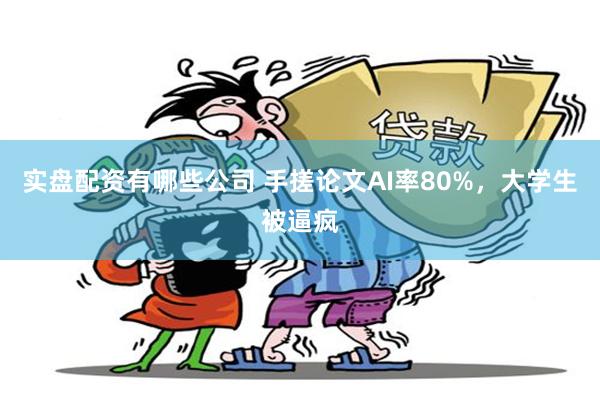 实盘配资有哪些公司 手搓论文AI率80%,大学生被逼疯