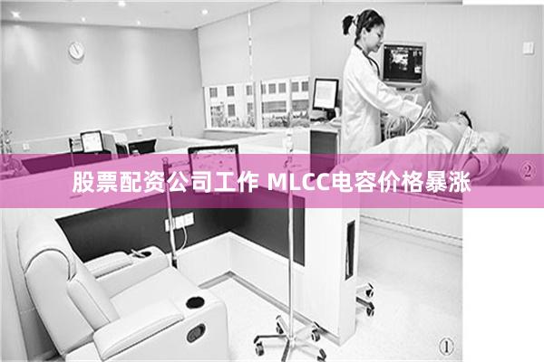 股票配资公司工作 MLCC电容价格暴涨
