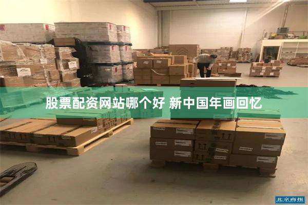 股票配资网站哪个好 新中国年画回忆
