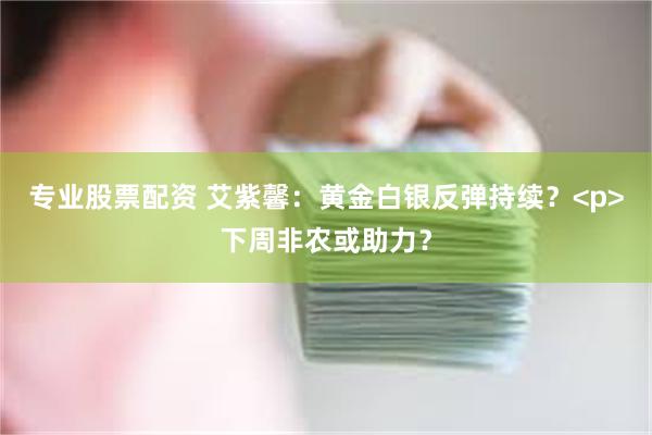 专业股票配资 艾紫馨：黄金白银反弹持续？<p>下周非农或助力？