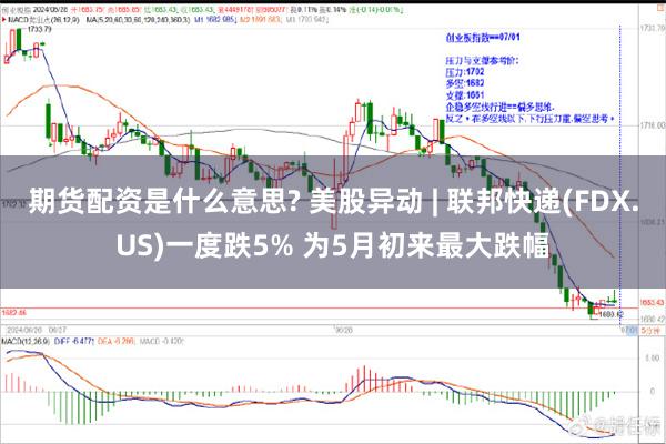 期货配资是什么意思? 美股异动 | 联邦快递(FDX.US)一度跌5% 为5月初来最大跌幅