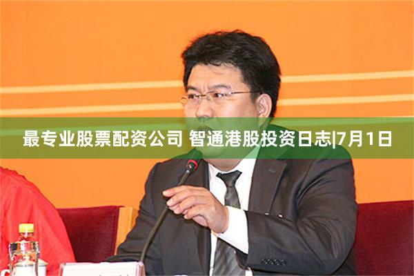 最专业股票配资公司 智通港股投资日志|7月1日