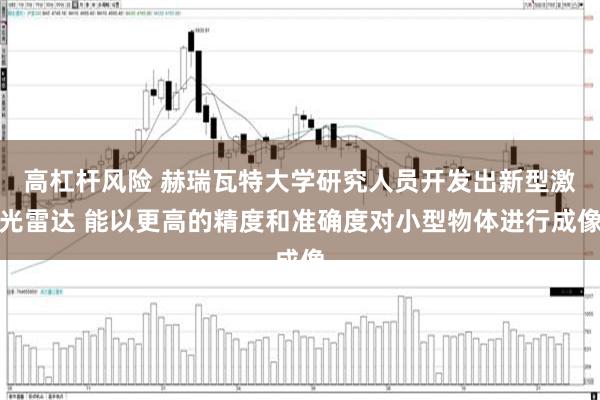 高杠杆风险 赫瑞瓦特大学研究人员开发出新型激光雷达 能以更高的精度和准确度对小型物体进行成像