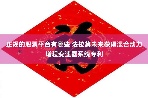 正规的股票平台有哪些 法拉第未来获得混合动力增程变速器系统专利