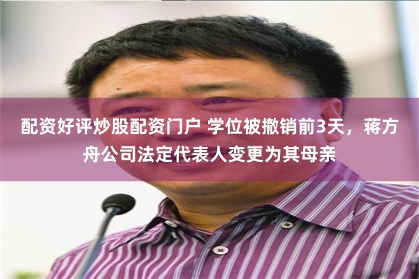 配资好评炒股配资门户 学位被撤销前3天，蒋方舟公司法定代表人变更为其母亲