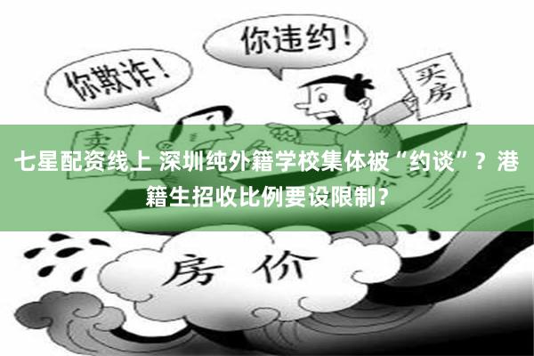 七星配资线上 深圳纯外籍学校集体被“约谈”?港籍生招收比例要设限制?