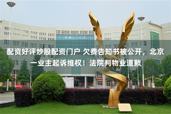 配资好评炒股配资门户 欠费告知书被公开，北京一业主起诉维权！法院判物业道歉
