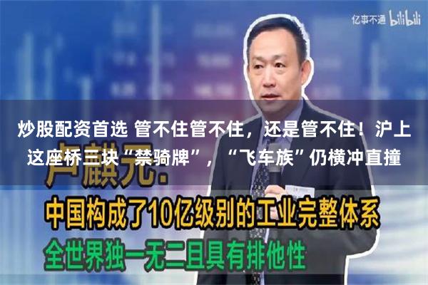 炒股配资首选 管不住管不住，还是管不住！沪上这座桥三块“禁骑牌”，“飞车族”仍横冲直撞