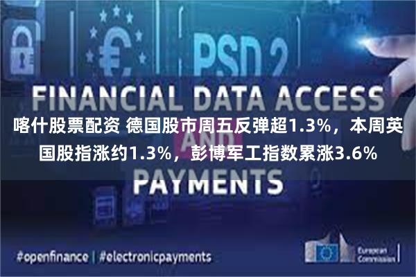 喀什股票配资 德国股市周五反弹超1.3%，本周英国股指涨约1.3%，彭博军工指数累涨3.6%