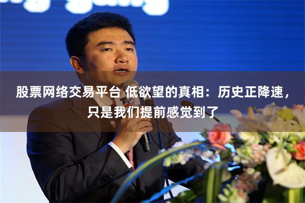 股票网络交易平台 低欲望的真相：历史正降速，只是我们提前感觉到了