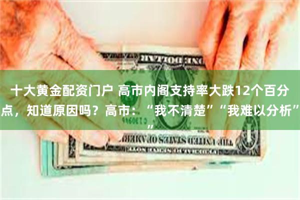 十大黄金配资门户 高市内阁支持率大跌12个百分点,知道原因吗?高市:“我不清楚”“我难以分析”