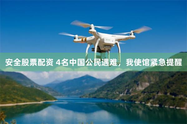 安全股票配资 4名中国公民遇难，我使馆紧急提醒
