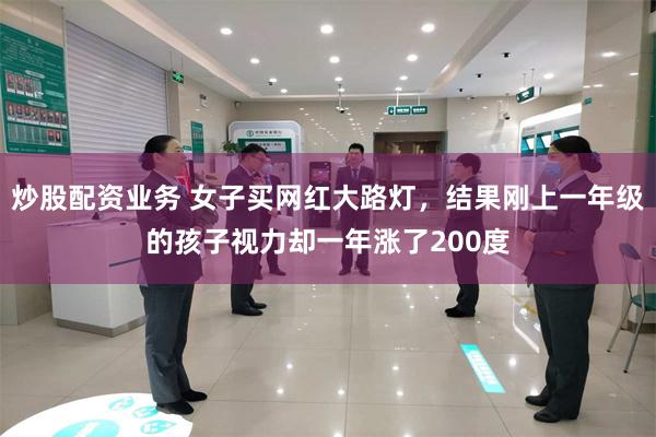 炒股配资业务 女子买网红大路灯，结果刚上一年级的孩子视力却一年涨了200度