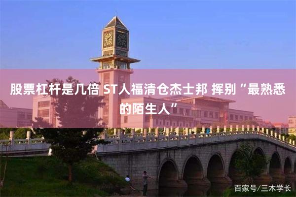 股票杠杆是几倍 ST人福清仓杰士邦 挥别“最熟悉的陌生人”