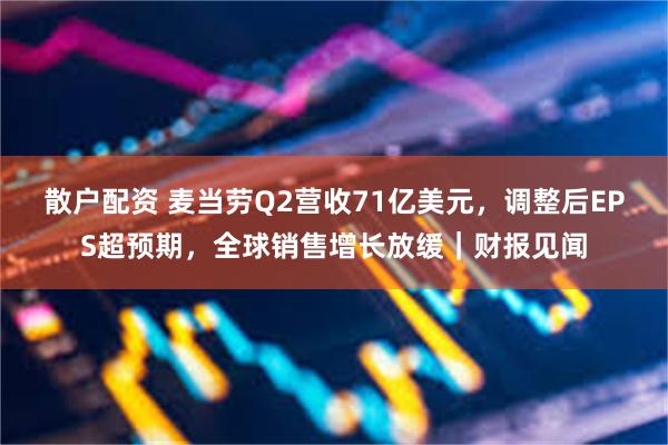 散户配资 麦当劳Q2营收71亿美元，调整后EPS超预期，全球销售增长放缓｜财报见闻