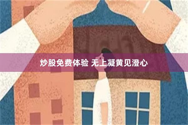 炒股免费体验 无上凝黄见澄心