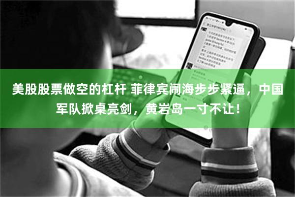 美股股票做空的杠杆 菲律宾闹海步步紧逼，中国军队掀桌亮剑，黄岩岛一寸不让！
