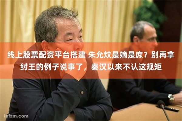 线上股票配资平台搭建 朱允炆是嫡是庶？别再拿纣王的例子说事了，秦汉以来不认这规矩