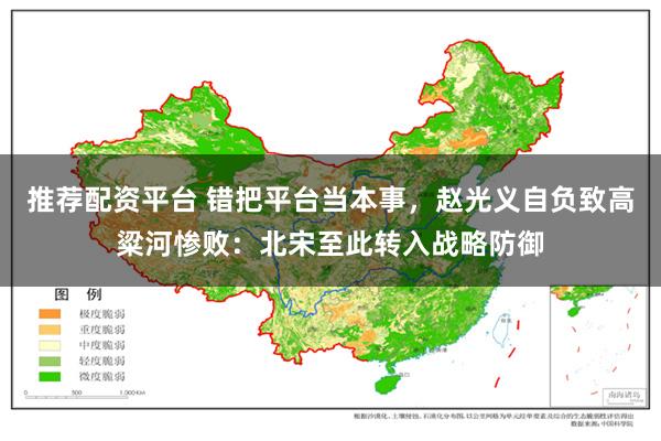 推荐配资平台 错把平台当本事，赵光义自负致高粱河惨败：北宋至此转入战略防御