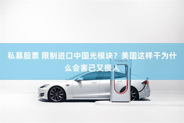 私募股票 限制进口中国光模块？美国这样干为什么会害己又损人