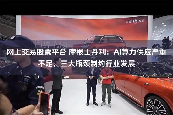 网上交易股票平台 摩根士丹利：AI算力供应严重不足，三大瓶颈制约行业发展