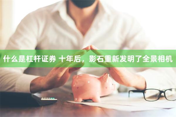 什么是杠杆证券 十年后，影石重新发明了全景相机