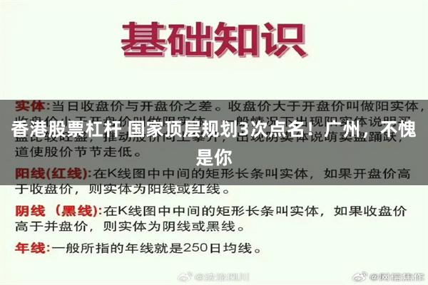 香港股票杠杆 国家顶层规划3次点名！广州，不愧是你