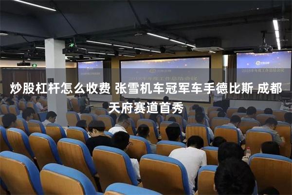 炒股杠杆怎么收费 张雪机车冠军车手德比斯 成都天府赛道首秀