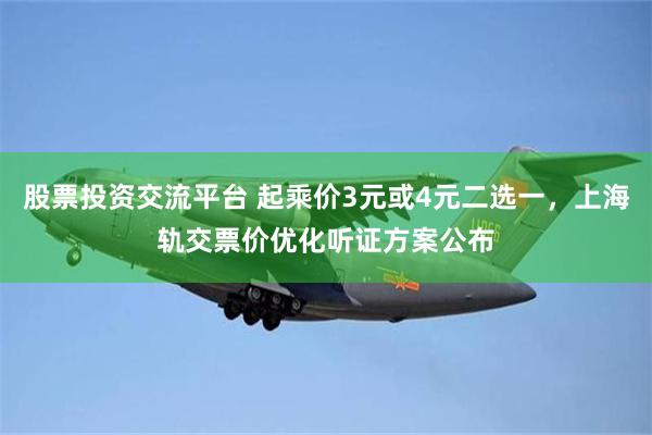 股票投资交流平台 起乘价3元或4元二选一，上海轨交票价优化听证方案公布