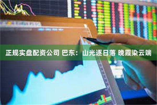 正规实盘配资公司 巴东：山光逐日落 晚霞染云端