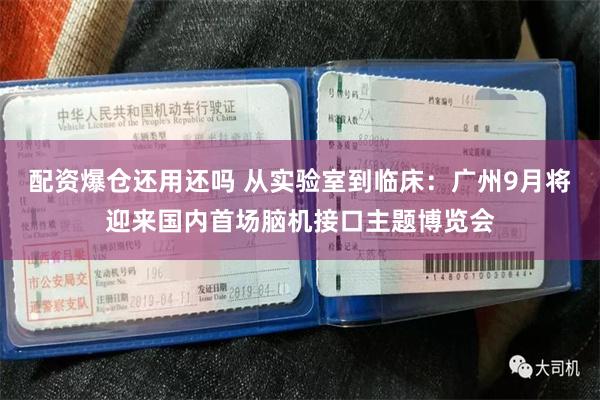 配资爆仓还用还吗 从实验室到临床：广州9月将迎来国内首场脑机接口主题博览会