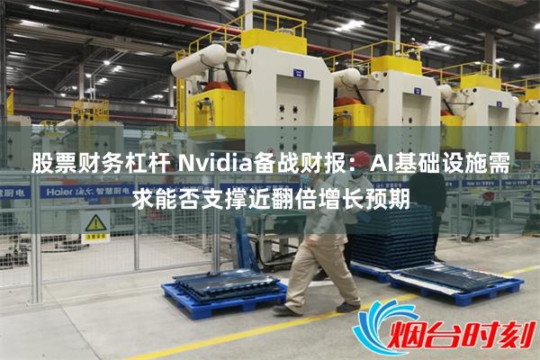 股票财务杠杆 Nvidia备战财报：AI基础设施需求能否支撑近翻倍增长预期