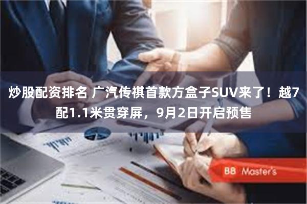 炒股配资排名 广汽传祺首款方盒子SUV来了！越7配1.1米贯穿屏，9月2日开启预售