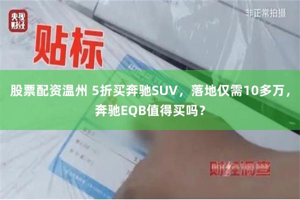 股票配资温州 5折买奔驰SUV，落地仅需10多万，奔驰EQB值得买吗？