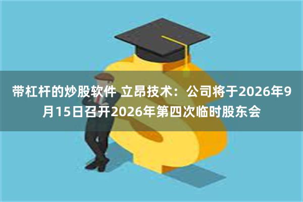 带杠杆的炒股软件 立昂技术：公司将于2026年9月15日召开2026年第四次临时股东会