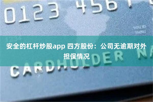 安全的杠杆炒股app 四方股份：公司无逾期对外担保情况