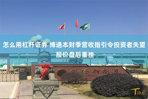 怎么用杠杆证券 博通本财季营收指引令投资者失望 股价盘后重挫