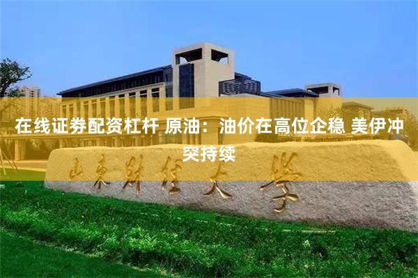 在线证劵配资杠杆 原油：油价在高位企稳 美伊冲突持续