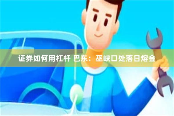 证券如何用杠杆 巴东：巫峡口处落日熔金